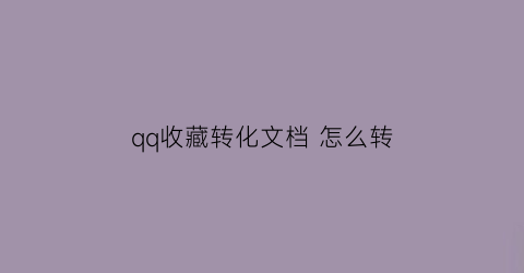 qq收藏转化文档 怎么转